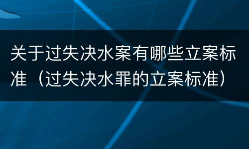 关于过失决水案有哪些立案标准（过失决水罪的立案标准）