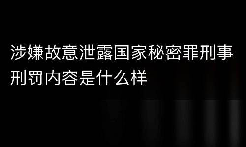 涉嫌故意泄露国家秘密罪刑事刑罚内容是什么样