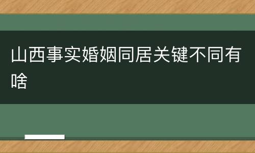 山西事实婚姻同居关键不同有啥