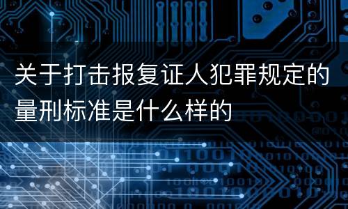 关于打击报复证人犯罪规定的量刑标准是什么样的