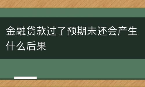 金融贷款过了预期未还会产生什么后果