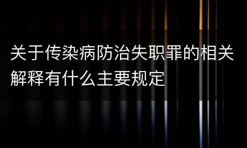 关于传染病防治失职罪的相关解释有什么主要规定