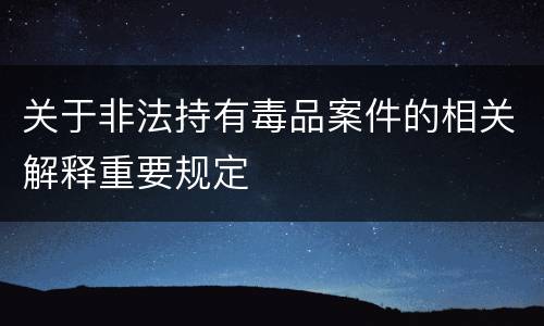 关于非法持有毒品案件的相关解释重要规定