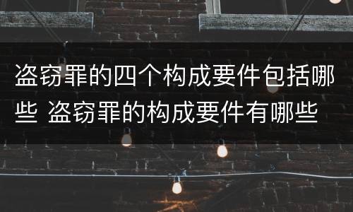 盗窃罪的四个构成要件包括哪些 盗窃罪的构成要件有哪些