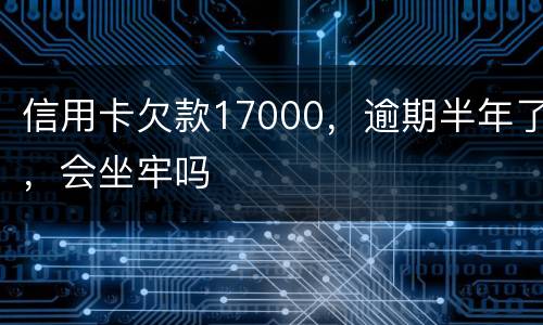 信用卡欠款17000，逾期半年了，会坐牢吗