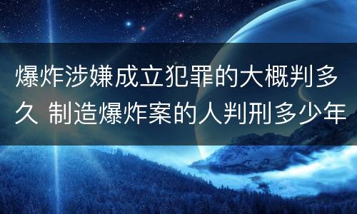 爆炸涉嫌成立犯罪的大概判多久 制造爆炸案的人判刑多少年