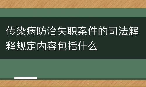 传染病防治失职案件的司法解释规定内容包括什么