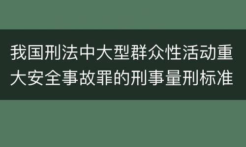 我国刑法中大型群众性活动重大安全事故罪的刑事量刑标准有哪些