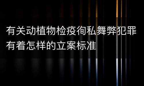 有关动植物检疫徇私舞弊犯罪有着怎样的立案标准