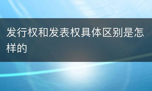 发行权和发表权具体区别是怎样的