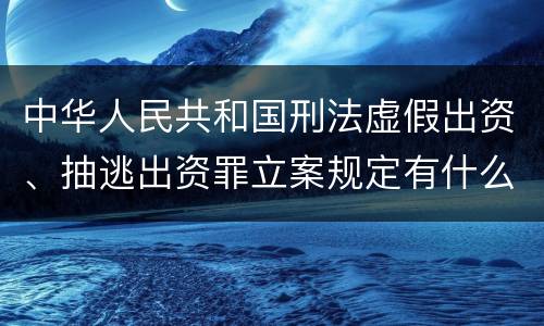 中华人民共和国刑法虚假出资、抽逃出资罪立案规定有什么？