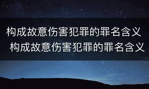 构成故意伤害犯罪的罪名含义 构成故意伤害犯罪的罪名含义是什么