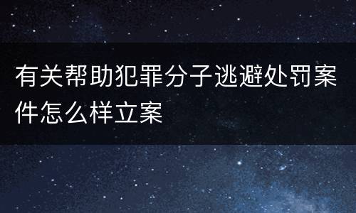 有关帮助犯罪分子逃避处罚案件怎么样立案