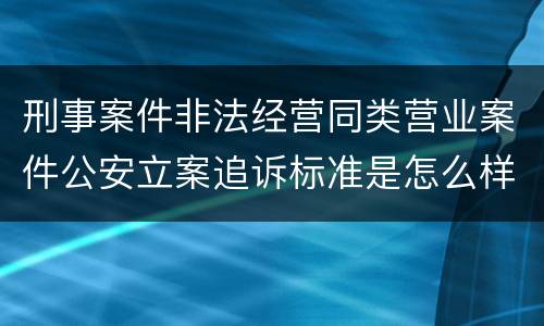 刑事案件非法经营同类营业案件公安立案追诉标准是怎么样规定