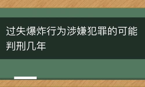 过失爆炸行为涉嫌犯罪的可能判刑几年