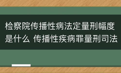 检察院传播性病法定量刑幅度是什么 传播性疾病罪量刑司法解释