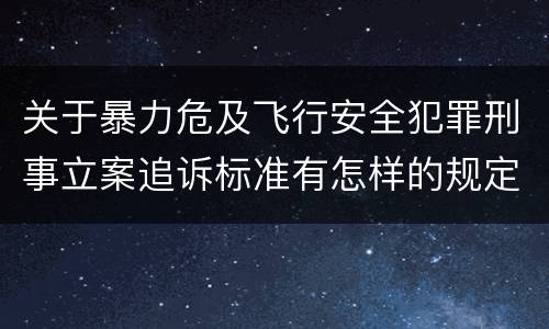 关于暴力危及飞行安全犯罪刑事立案追诉标准有怎样的规定