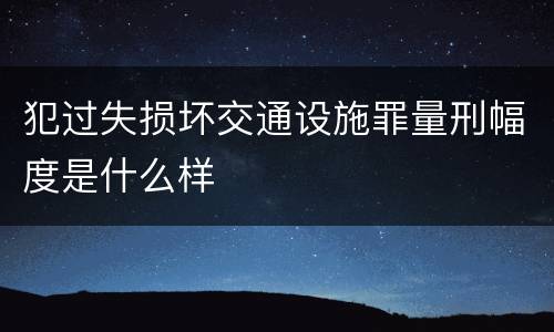 犯过失损坏交通设施罪量刑幅度是什么样