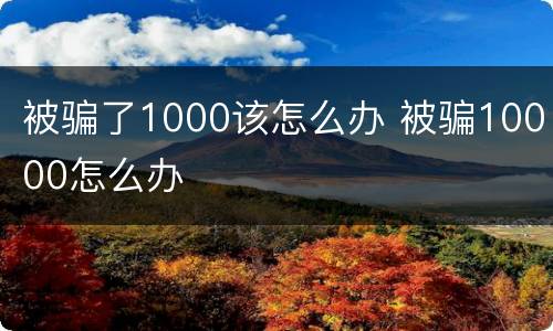 被骗了1000该怎么办 被骗10000怎么办