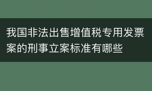 我国非法出售增值税专用发票案的刑事立案标准有哪些