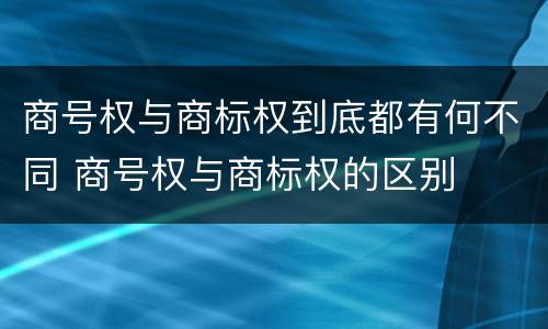 商号权与商标权到底都有何不同 商号权与商标权的区别