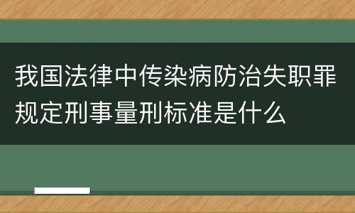 我国法律中传染病防治失职罪规定刑事量刑标准是什么