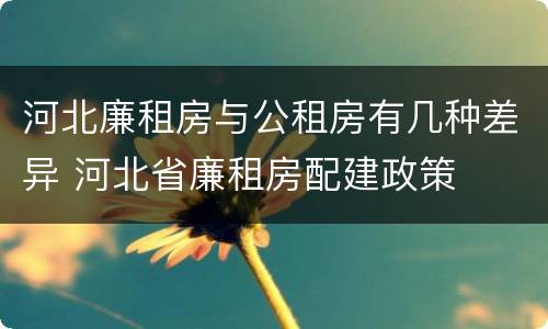 河北廉租房与公租房有几种差异 河北省廉租房配建政策