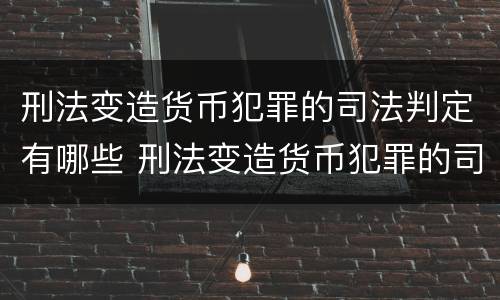 刑法变造货币犯罪的司法判定有哪些 刑法变造货币犯罪的司法判定有哪些内容