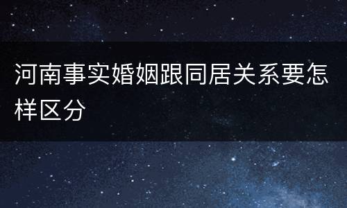 河南事实婚姻跟同居关系要怎样区分