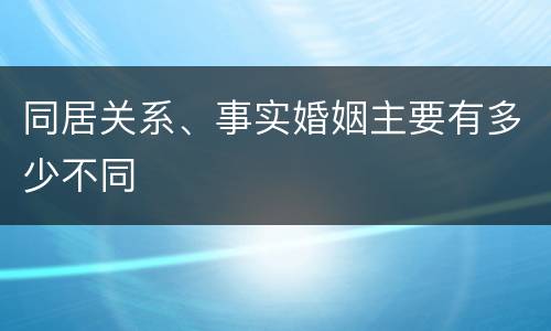 同居关系、事实婚姻主要有多少不同