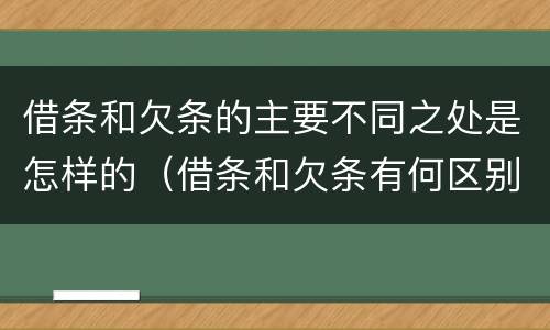 借条和欠条的主要不同之处是怎样的（借条和欠条有何区别?哪个法律效力更大?）