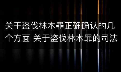 关于盗伐林木罪正确确认的几个方面 关于盗伐林木罪的司法解释