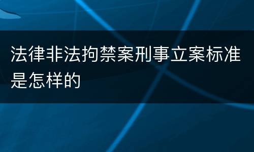 法律非法拘禁案刑事立案标准是怎样的