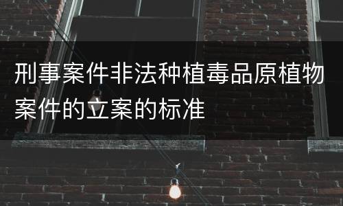 刑事案件非法种植毒品原植物案件的立案的标准