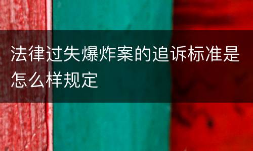 法律过失爆炸案的追诉标准是怎么样规定