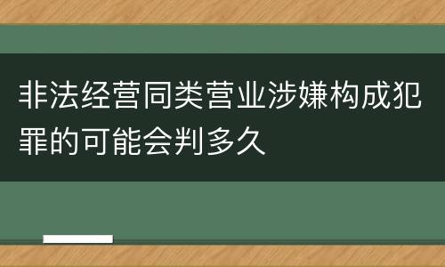 非法经营同类营业涉嫌构成犯罪的可能会判多久