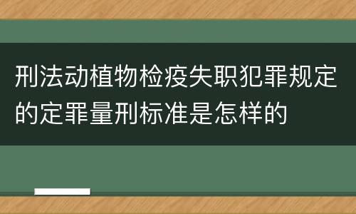 刑法动植物检疫失职犯罪规定的定罪量刑标准是怎样的