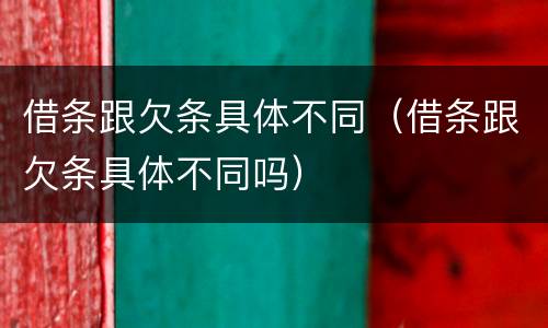 借条跟欠条具体不同（借条跟欠条具体不同吗）