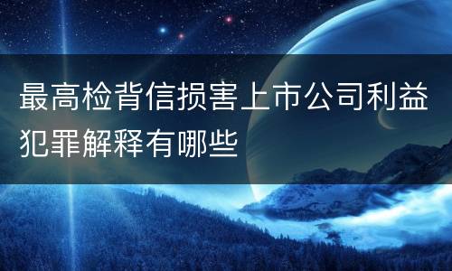 最高检背信损害上市公司利益犯罪解释有哪些