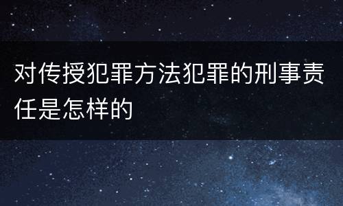 对传授犯罪方法犯罪的刑事责任是怎样的