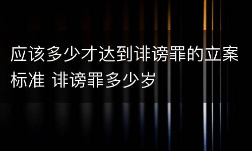 应该多少才达到诽谤罪的立案标准 诽谤罪多少岁