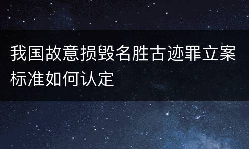 我国故意损毁名胜古迹罪立案标准如何认定