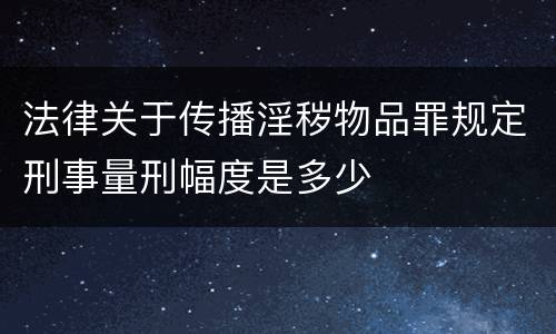 法律关于传播淫秽物品罪规定刑事量刑幅度是多少