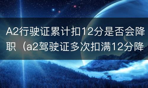 A2行驶证累计扣12分是否会降职（a2驾驶证多次扣满12分降级不降级）