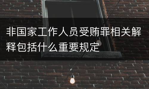 非国家工作人员受贿罪相关解释包括什么重要规定