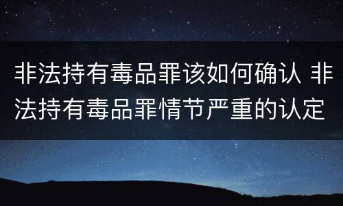 非法持有毒品罪该如何确认 非法持有毒品罪情节严重的认定