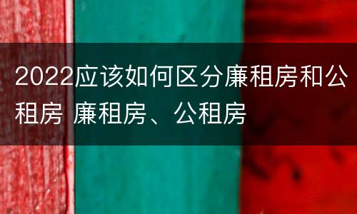 2022应该如何区分廉租房和公租房 廉租房、公租房