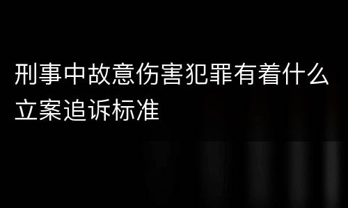 刑事中故意伤害犯罪有着什么立案追诉标准