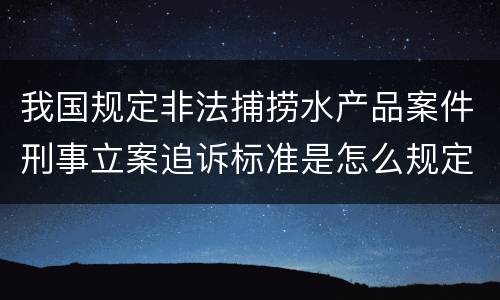 我国规定非法捕捞水产品案件刑事立案追诉标准是怎么规定