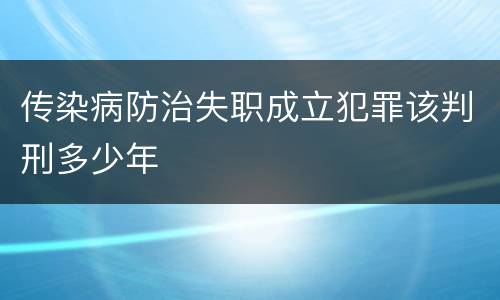 传染病防治失职成立犯罪该判刑多少年